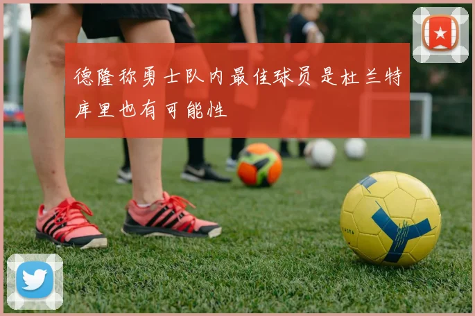 德隆称勇士队内最佳球员是杜兰特库里也有可能性