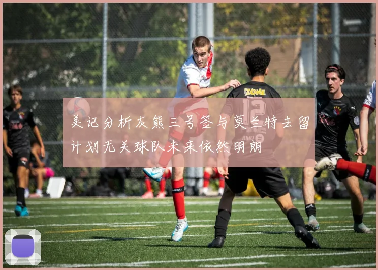 美记分析灰熊三号签与莫兰特去留计划无关球队未来依然明朗