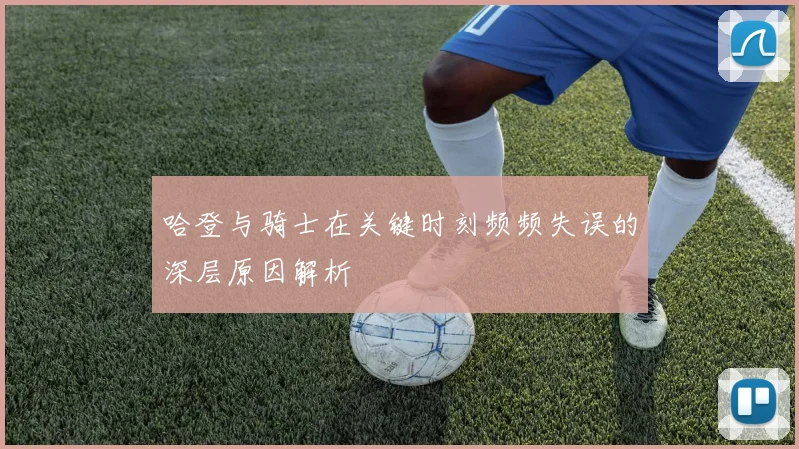 哈登与骑士在关键时刻频频失误的深层原因解析