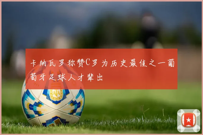 卡纳瓦罗称赞C罗为历史最佳之一葡萄牙足球人才辈出