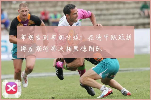 布朗告别布朗社媒：在德甲欧冠拼搏后期待再次相聚德国队
