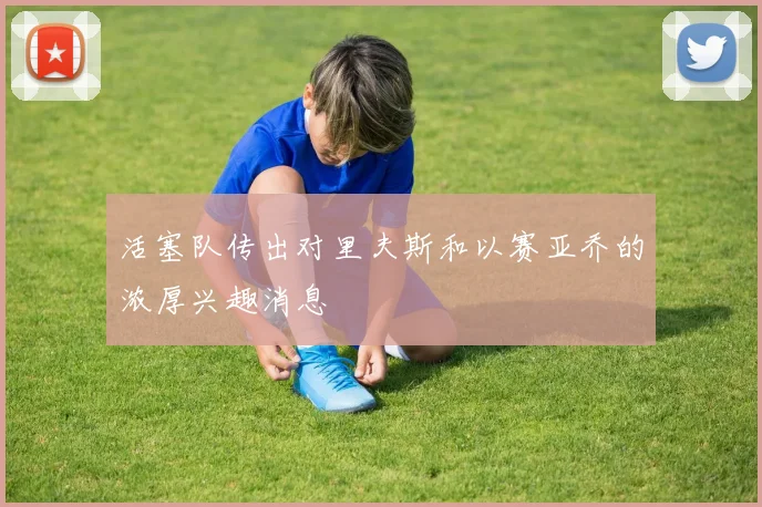 活塞队传出对里夫斯和以赛亚乔的浓厚兴趣消息