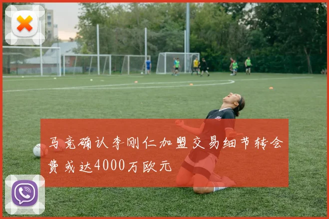 马竞确认李刚仁加盟交易细节转会费或达4000万欧元