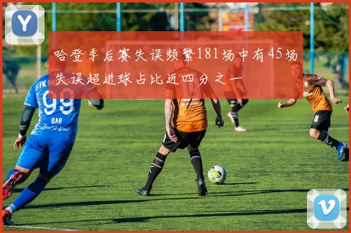 哈登季后赛失误频繁181场中有45场失误超进球占比近四分之一