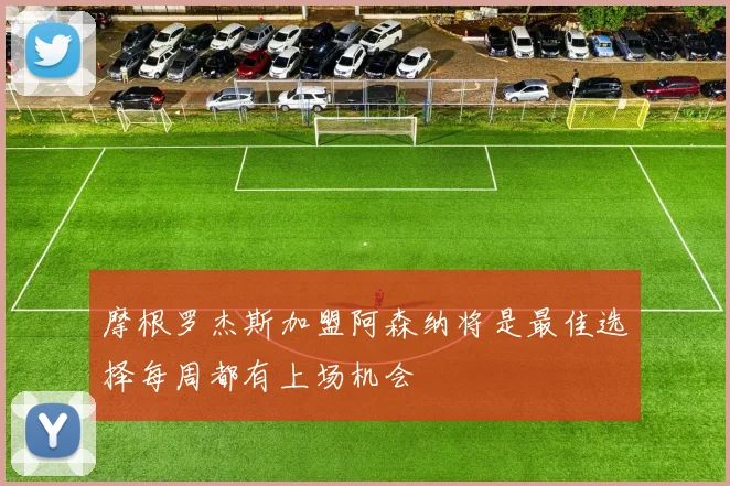 摩根罗杰斯加盟阿森纳将是最佳选择每周都有上场机会