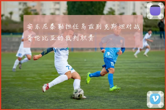 安东尼泰勒担任乌兹别克斯坦对战哥伦比亚的裁判职责